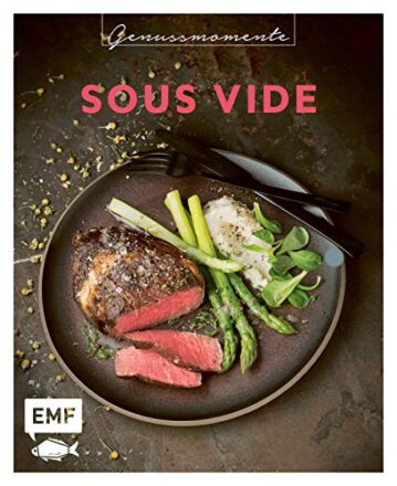 Genussmomente: Sous-Vide: Schnelle und einfache Rezepte mit Fleisch, Fisch und Gemüse – Rib-Eye-Steak, Burned-Miso-Lachs, Maiskolben im Mexiko-Style und mehr!  