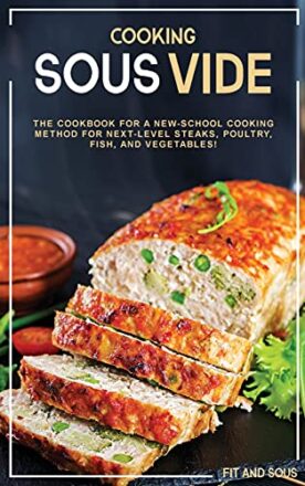 Cooking Sous Vide: The Cookbook for a New-School Cooking Method for Next-Level Steaks, Poultry, Fish, and Vegetables!  